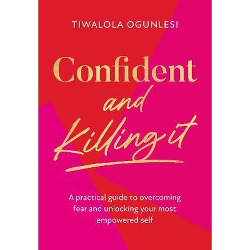 Confident and Killing It : A Practical Guide to Overcoming Fear and Unlocking Your Most Empowered Self