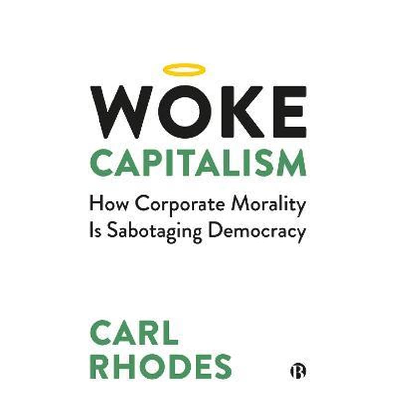 Woke Capitalism : How Corporate Morality is Sabotaging Democracy