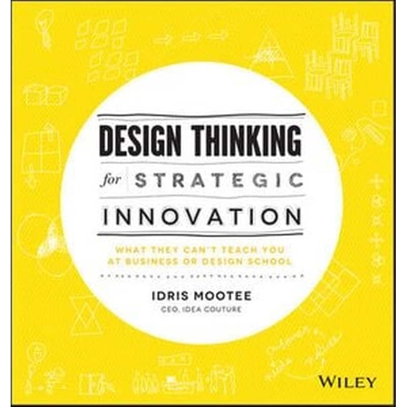 Design Thinking for Strategic Innovation - What They Cant Teach You at Business or Design School