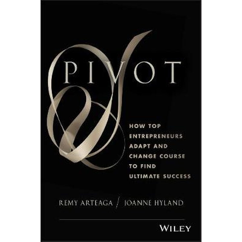 Pivot - How Top Entrepreneurs Adapt and Change Course to Find Ultimate Success