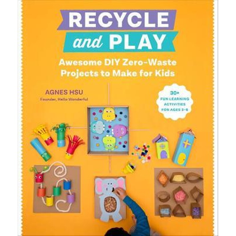 Recycle and Play : Awesome DIY Zero-Waste Projects to Make for Kids - 50 Fun Learning Activities for Ages 3-6