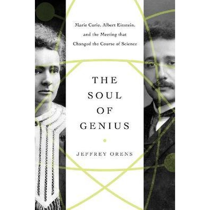 The Soul of Genius : Marie Curie, Albert Einstein, and the Meeting that Changed the Course of Science