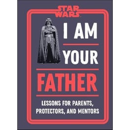 Star Wars I Am Your Father : Lessons for Parents, Protectors, and Mentors