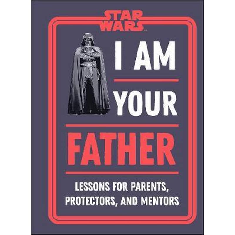 Star Wars I Am Your Father : Lessons for Parents, Protectors, and Mentors