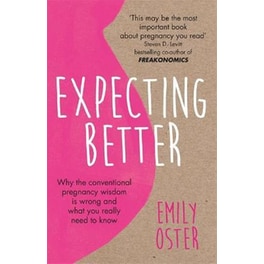 Expecting Better : Why the Conventional Pregnancy Wisdom is Wrong and What You Really Need to Know