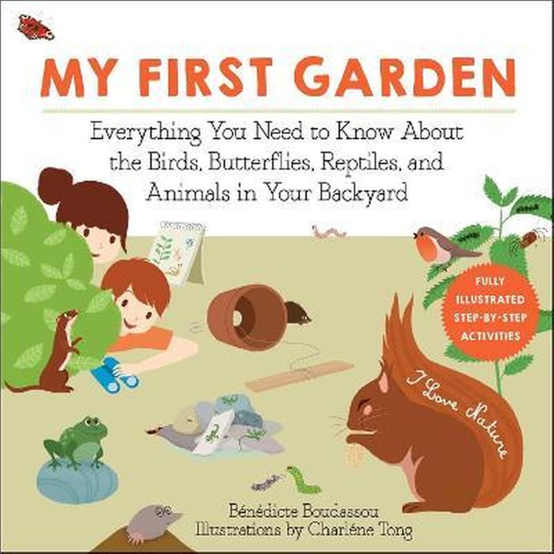 My First Garden : Everything You Need to Know About the Birds, Butterflies, Reptiles, and Animals in Your Backyard
