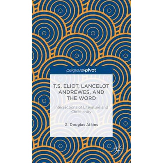 T.S. Eliot, Lancelot Andrewes, and the Word- Intersections of Literature and Christianity image 0