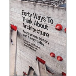 Forty Ways to Think about Architecture - Architectural History and Theory Today