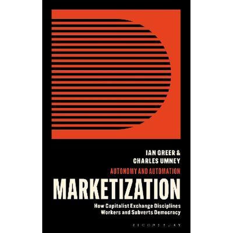 Marketization : How Capitalist Exchange Disciplines Workers and Subverts Democracy