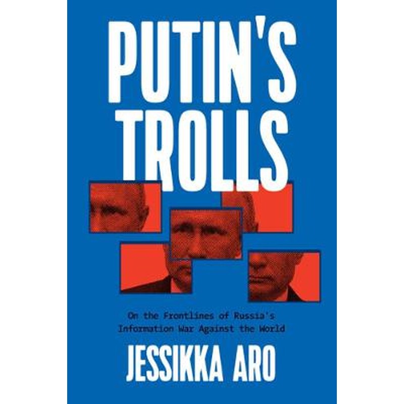 Putins Trolls : On the Frontlines of Russias Information War Against the World
