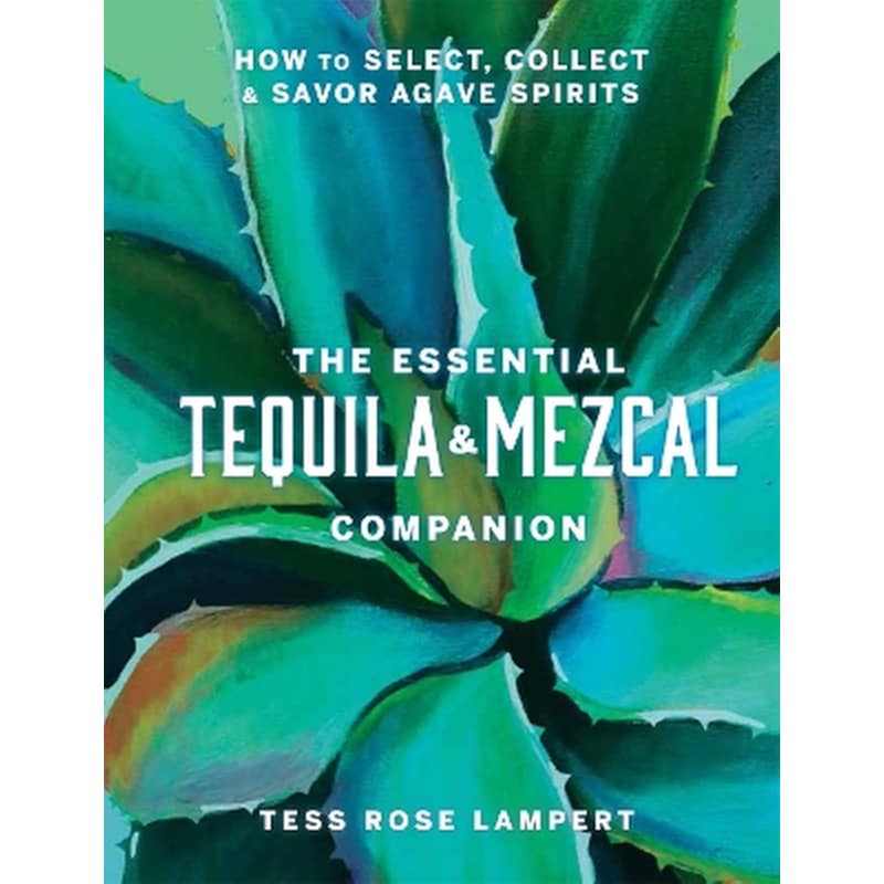 The Essential Tequila Mezcal Companion