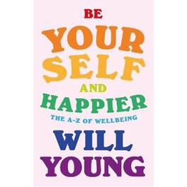 Be Yourself and Happier : The A-Z of Wellbeing
