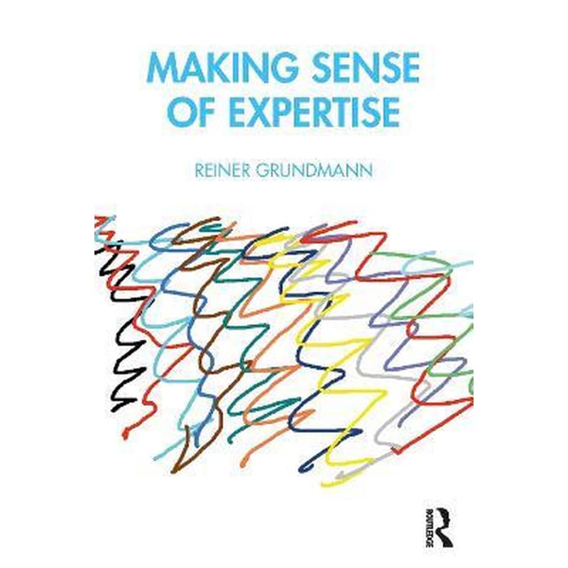 Making Sense of Expertise : Cases from Law, Medicine, Journalism, Covid-19, and Climate Change