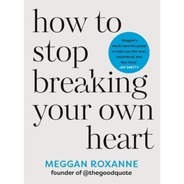 How to Stop Breaking Your Own Heart