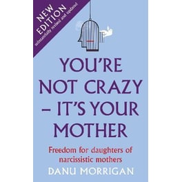 You're Not Crazy - It's Your Mother : Freedom for daughters of narcissistic mothers - new edition