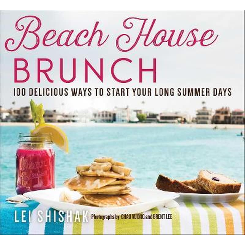 Beach House Brunch : 100 Delicious Ways to Start Your Long Summer Days