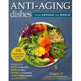 Anti-Aging Dishes from Around the World : Recipes to Boost Immunity, Improve Skin, Promote Longevity, Lower Inflammation, and Detoxify