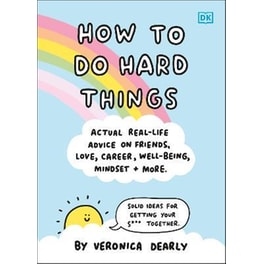 How to Do Hard Things : Actual Real Life Advice on Friends, Love, Career, Wellbeing, Mindset, and More.