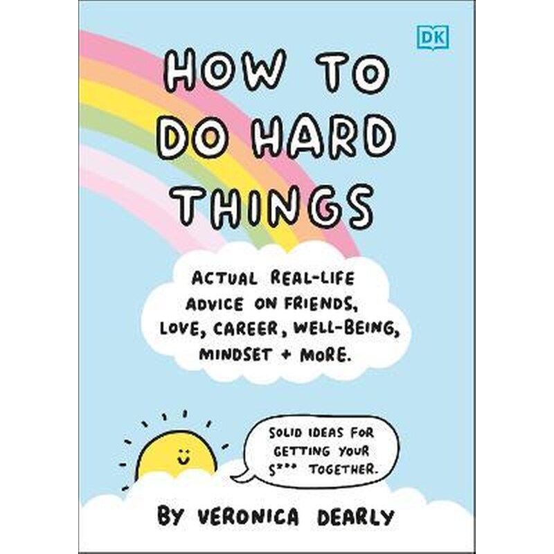 How to Do Hard Things : Actual Real Life Advice on Friends, Love, Career, Wellbeing, Mindset, and More.