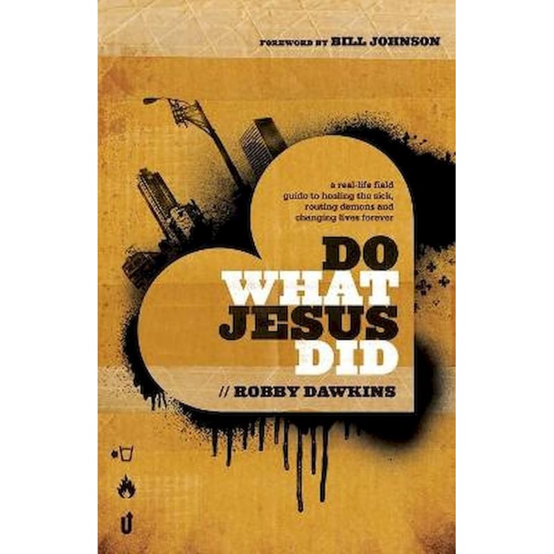 Do What Jesus Did - A Real-Life Field Guide to Healing the Sick, Routing Demons and Changing Lives Forever