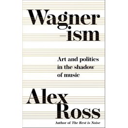 Wagnerism: Art and Politics in the Shadow of Music