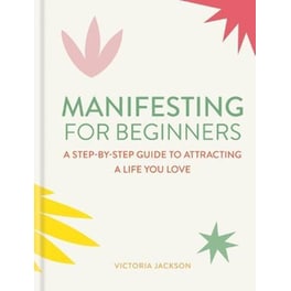 Manifesting for Beginners: Nine Steps to Attracting a Life you Love