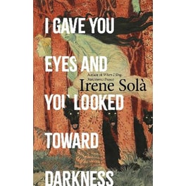 I Gave You Eyes and You Looked Toward Darkness