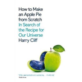 How to Make an Apple Pie from Scratch : In Search of the Recipe for Our Universe