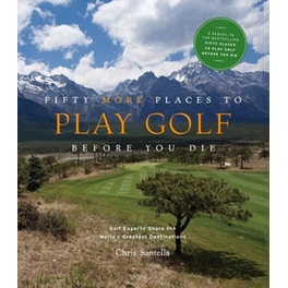 Fifty More Places to Play Golf Before You Die: Golf Experts Share the World's Greatest Destinations