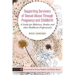 Supporting Survivors of Sexual Abuse Through Pregnancy and Childbirth : A Guide for Midwives, Doulas and Other Healthcare Professionals