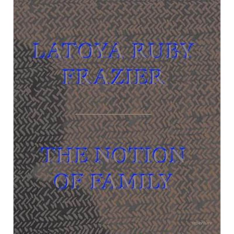 LaToya Ruby Frazier: The Notion of Family