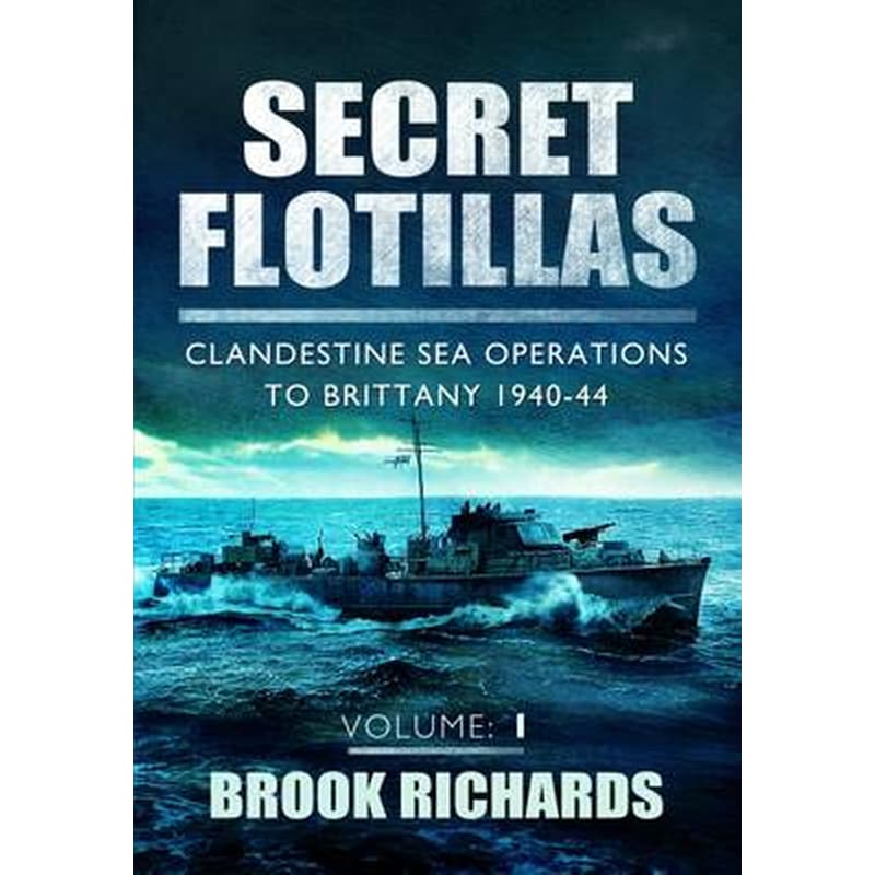 Secret Flotillas Vol 1- Clandestine Sea Operations to Brittany 1940-44 1