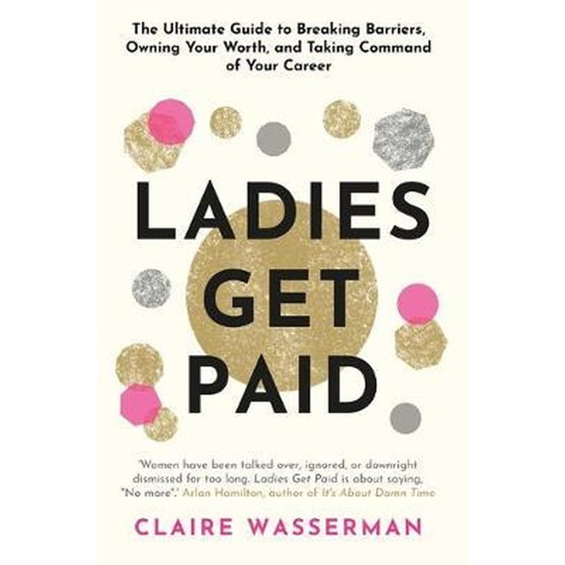 Ladies Get Paid : Breaking Barriers Owning Your Worth and Taking Command of Your Career