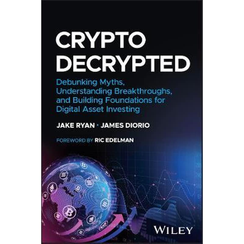 Crypto Decrypted - Debunking Myths, Understanding Breakthroughs, and Building Foundations for Invest ing in Digital Assets