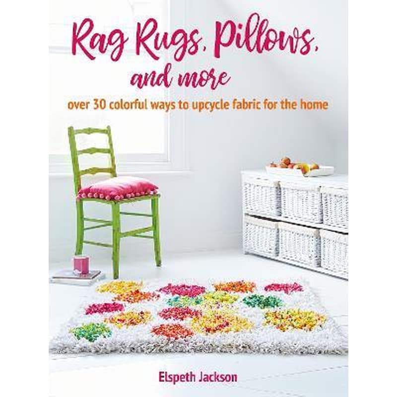 Rag Rugs Pillows and More : Over 30 Colorful Ways to Upcycle Fabric for the Home