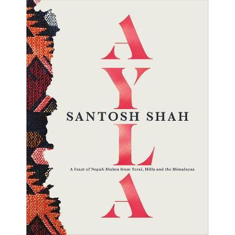 Ayla : A Feast of Nepali Dishes from Terai, Hills and the Himalayas